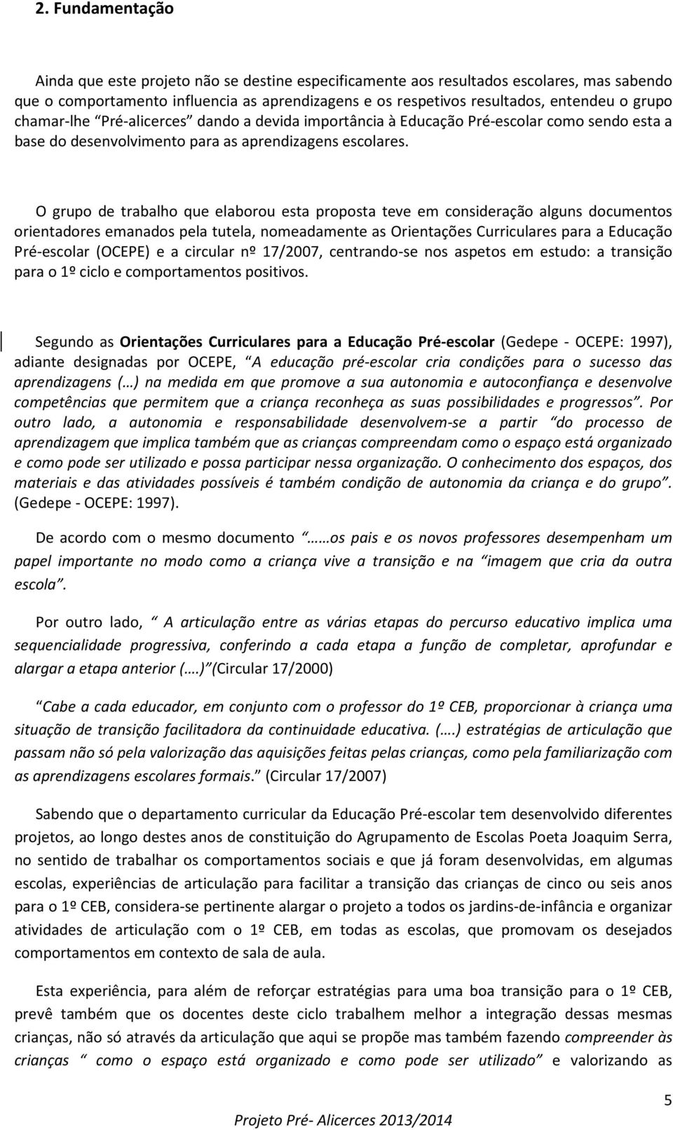 O grupo de trabalho que elaborou esta proposta teve em consideração alguns documentos orientadores emanados pela tutela, nomeadamente as Orientações Curriculares para a Educação Pré-escolar (OCEPE) e