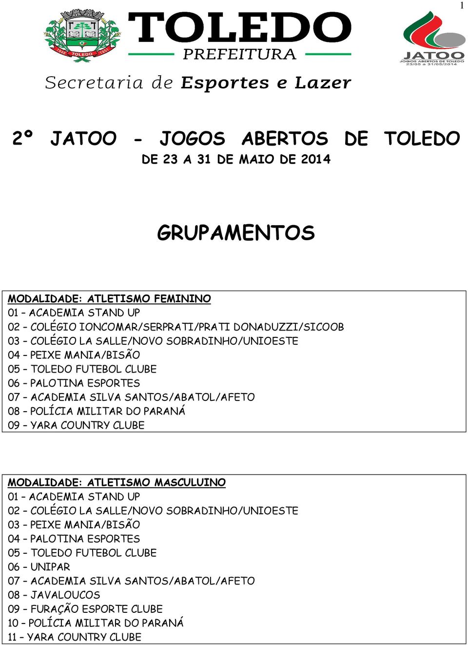 POLÍCIA MILITAR DO PARANÁ 09 YARA COUNTRY CLUBE MODALIDADE: ATLETISMO MASCULUINO 01 ACADEMIA STAND UP 02 COLÉGIO LA SALLE/NOVO SOBRADINHO/UNIOESTE 03 PEIXE MANIA/BISÃO 04