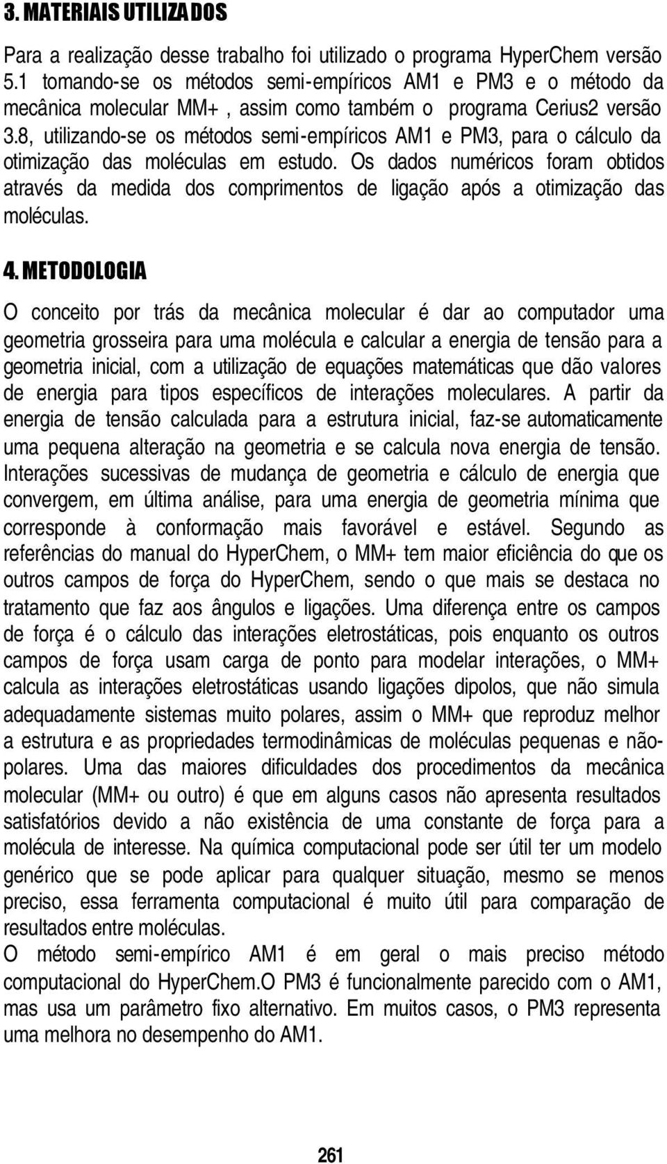 8, utilizando-se os métodos semi-empíricos AM1 e PM3, para o cálculo da otimização das moléculas em estudo.