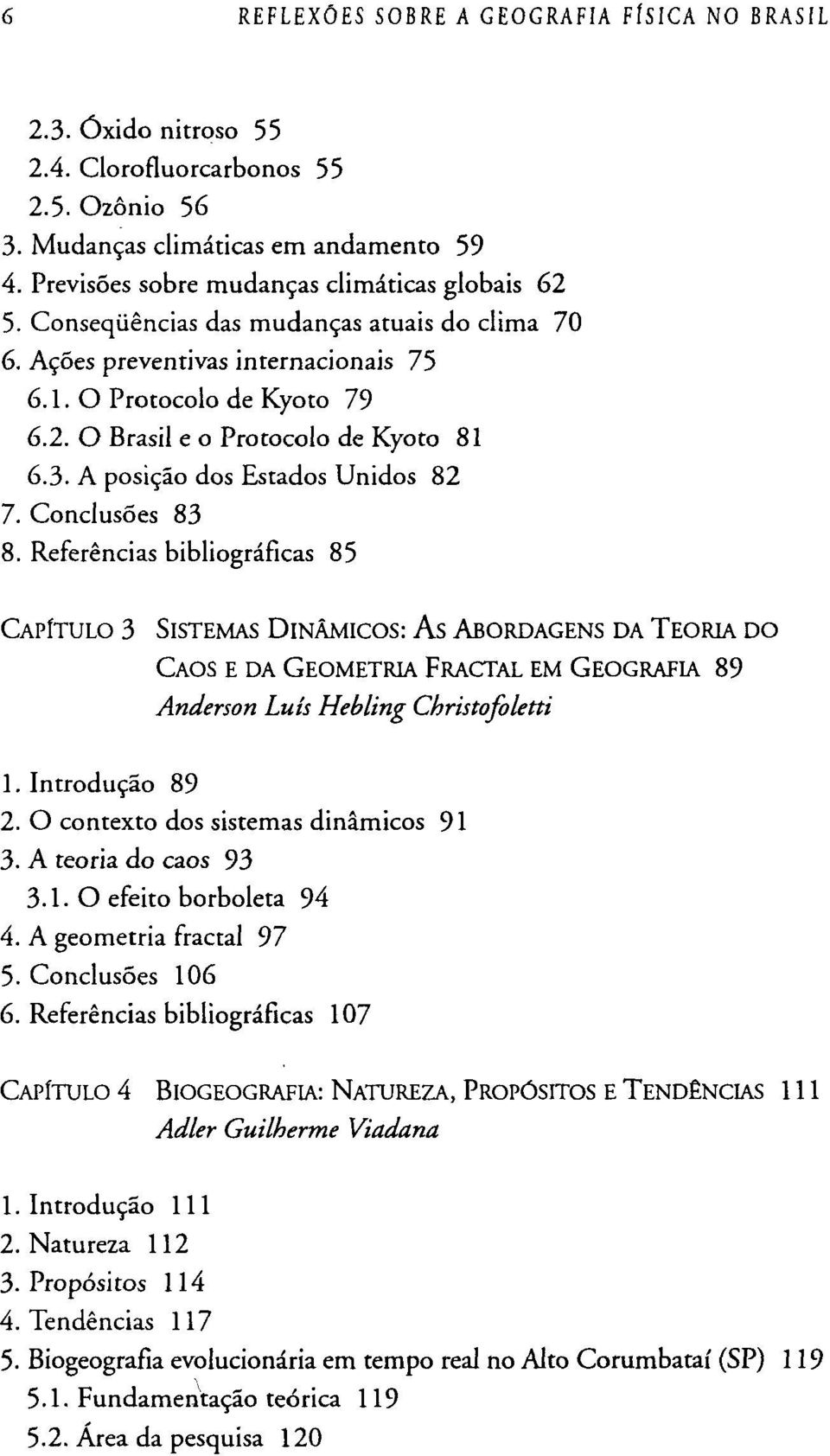 Conclusões 83 8. Referências bibliográficas 85 CAPÍTULO 3 SISTEMAS DINÂMICOS: AS ABORDAGENS DA TEORIA DO CAOS E DA GEOMETRIA FRACTAL EM GEOGRAFIA 89 Anderson Luís Hebling Christofoletti 1.