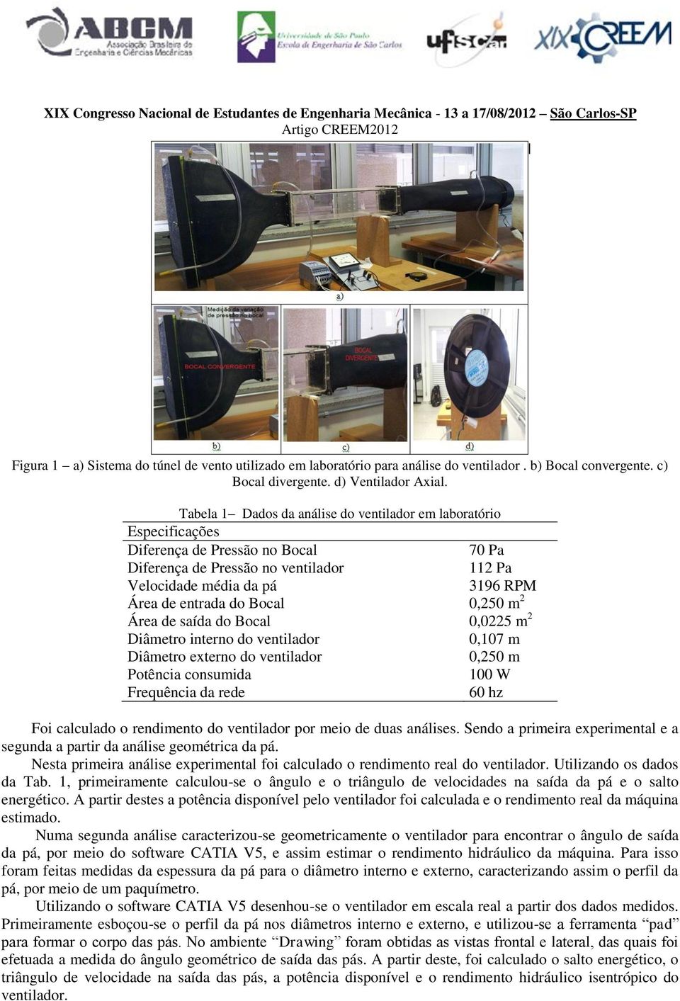 Bocal 0,250 m 2 Área de saída do Bocal 0,0225 m 2 Diâmetro interno do ventilador Diâmetro externo do ventilador Potência consumida Frequência da rede 0,107 m 0,250 m 100 W 60 hz Foi calculado o