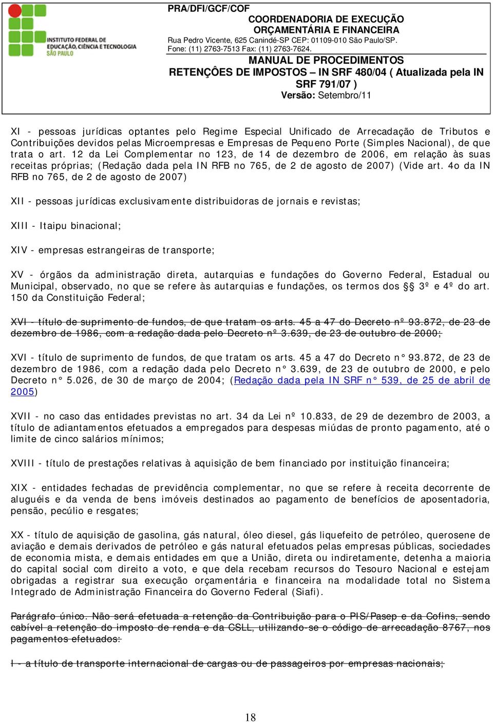 4o da IN RFB no 765, de 2 de agosto de 2007) XII - pessoas jurídicas exclusivamente distribuidoras de jornais e revistas; XIII - Itaipu binacional; XIV - empresas estrangeiras de transporte; XV -