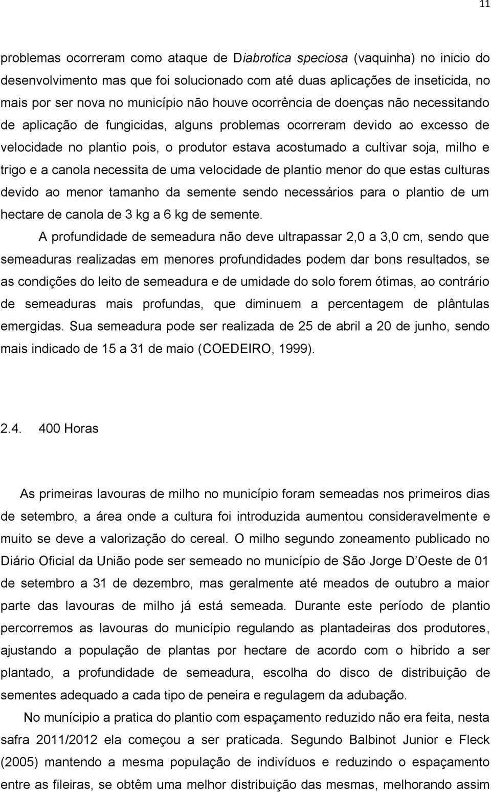 milho e trigo e a canola necessita de uma velocidade de plantio menor do que estas culturas devido ao menor tamanho da semente sendo necessários para o plantio de um hectare de canola de 3 kg a 6 kg