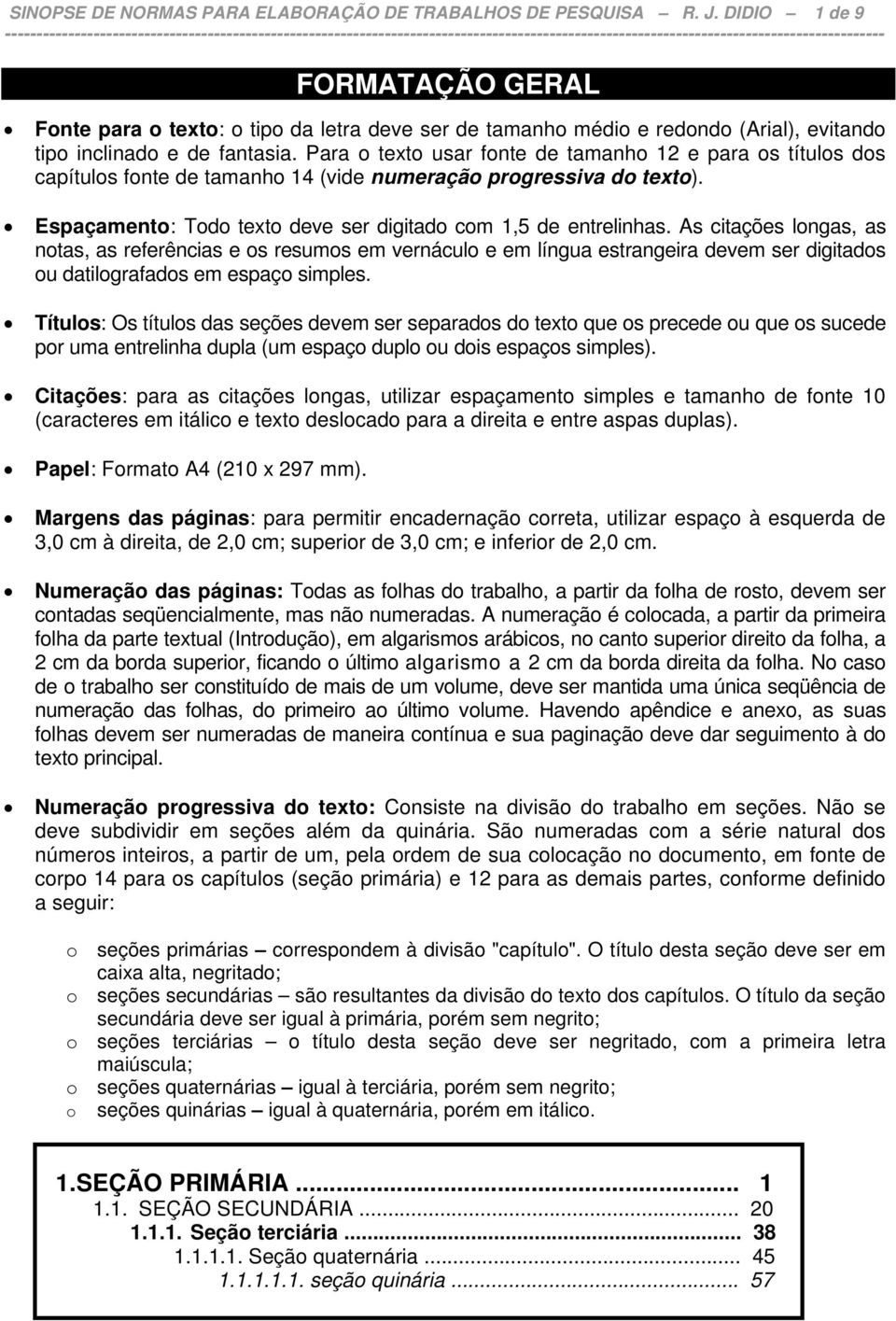 Para o texto usar fonte de tamanho 12 e para os títulos dos capítulos fonte de tamanho 14 (vide numeração progressiva do texto). Espaçamento: Todo texto deve ser digitado com 1,5 de entrelinhas.