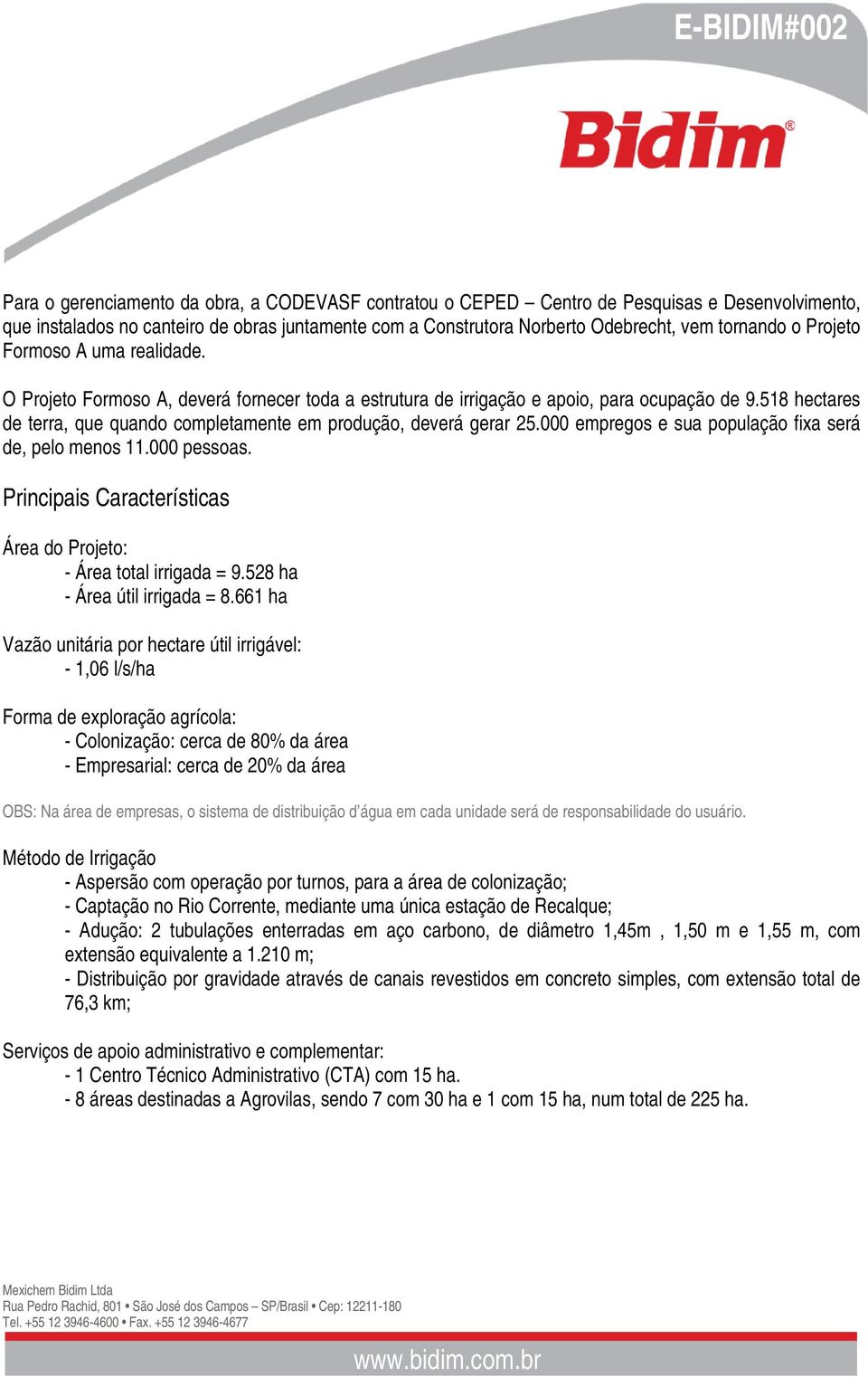 518 hectares de terra, que quando completamente em produção, deverá gerar 25.000 empregos e sua população fixa será de, pelo menos 11.000 pessoas.