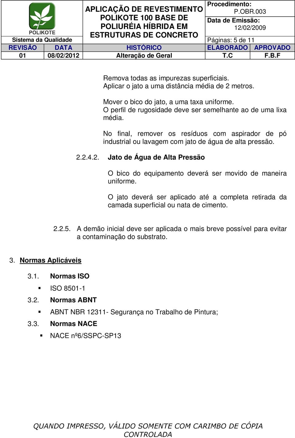 2.4.2. Jato de Água de Alta Pressão O bico do equipamento deverá ser movido de maneira uniforme. O jato deverá ser aplicado até a completa retirada da camada superficial ou nata de cimento. 2.2.5.