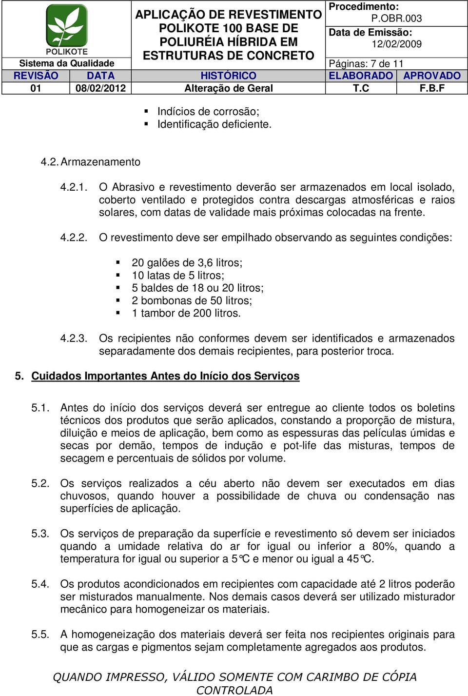 O Abrasivo e revestimento deverão ser armazenados em local isolado, coberto ventilado e protegidos contra descargas atmosféricas e raios solares, com datas de validade mais próximas colocadas na