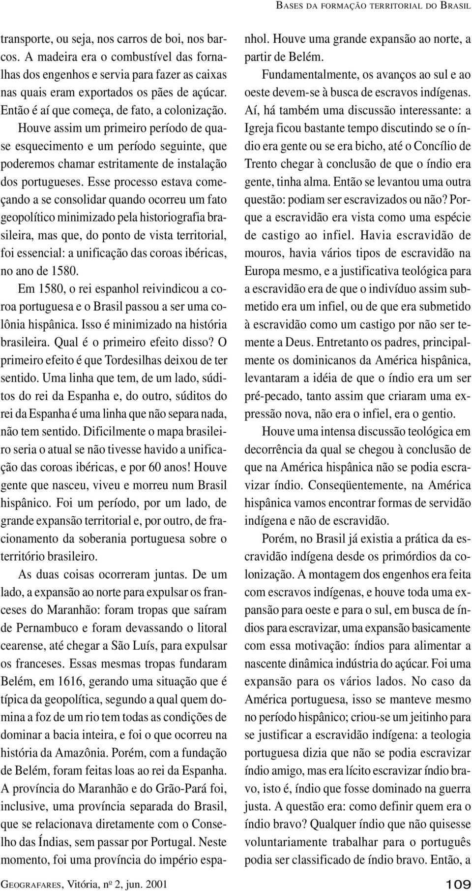 Houve assim um primeiro período de quase esquecimento e um período seguinte, que poderemos chamar estritamente de instalação dos portugueses.