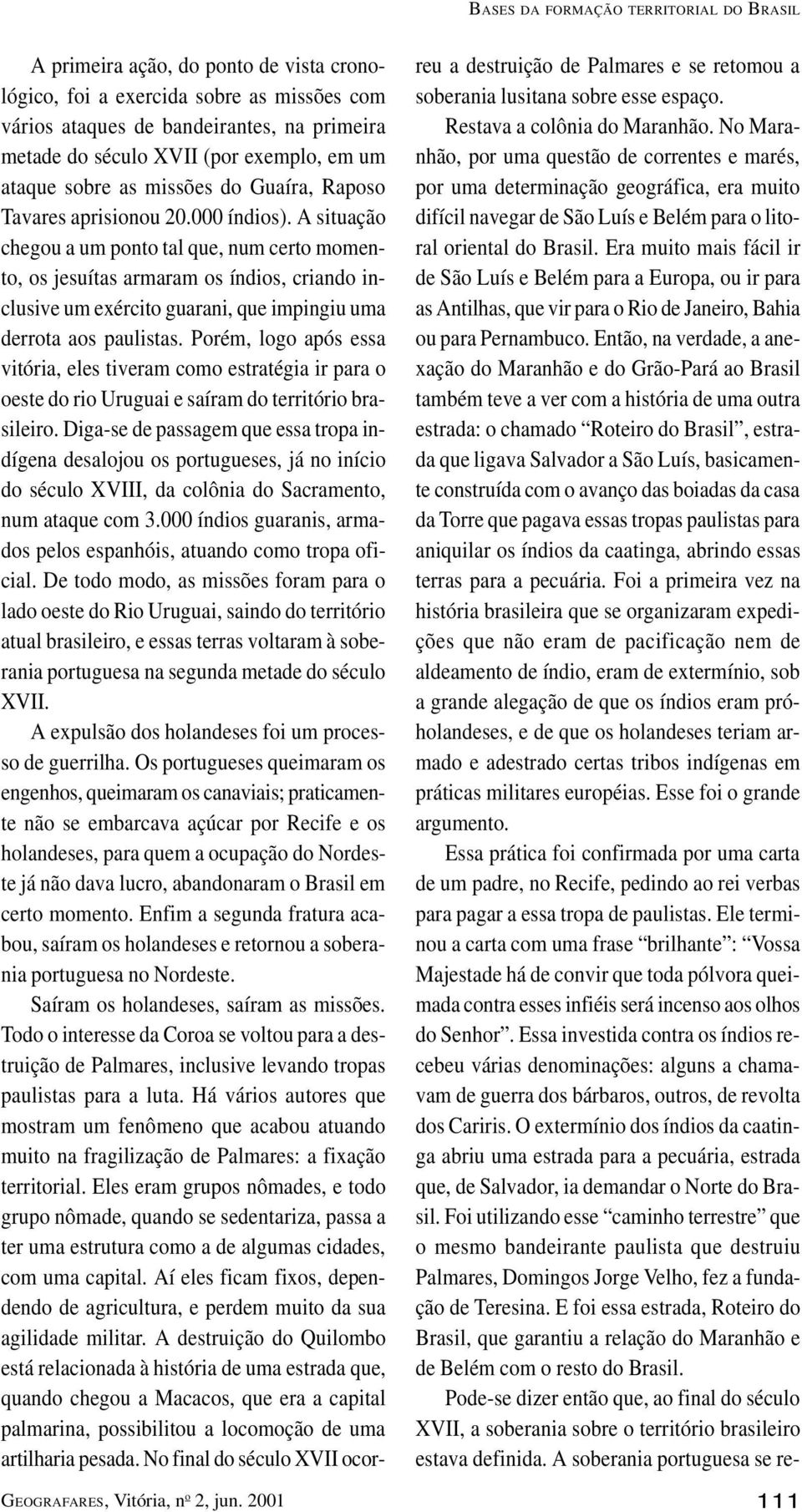 A situação chegou a um ponto tal que, num certo momento, os jesuítas armaram os índios, criando inclusive um exército guarani, que impingiu uma derrota aos paulistas.