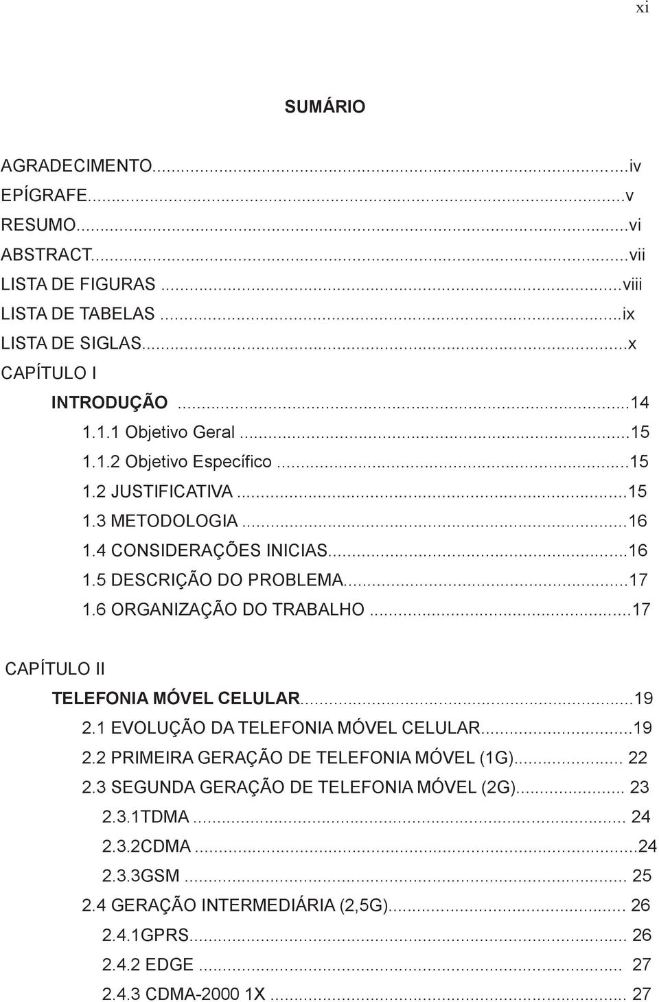 6 ORGANIZAÇÃO DO TRABALHO...17 CAPÍTULO II TELEFONIA MÓVEL CELULAR...19 2.1 EVOLUÇÃO DA TELEFONIA MÓVEL CELULAR...19 2.2 PRIMEIRA GERAÇÃO DE TELEFONIA MÓVEL (1G)... 22 2.