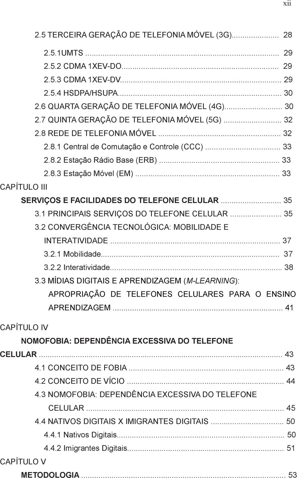 .. 33 CAPÍTULO III SERVIÇOS E FACILIDADES DO TELEFONE CELULAR... 35 3.1 PRINCIPAIS SERVIÇOS DO TELEFONE CELULAR... 35 3.2 CONVERGÊNCIA TECNOLÓGICA: MOBILIDADE E INTERATIVIDADE... 37 3.2.1 Mobilidade.