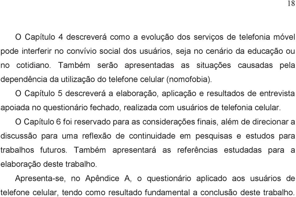 O Capítulo 5 descreverá a elaboração, aplicação e resultados de entrevista apoiada no questionário fechado, realizada com usuários de telefonia celular.