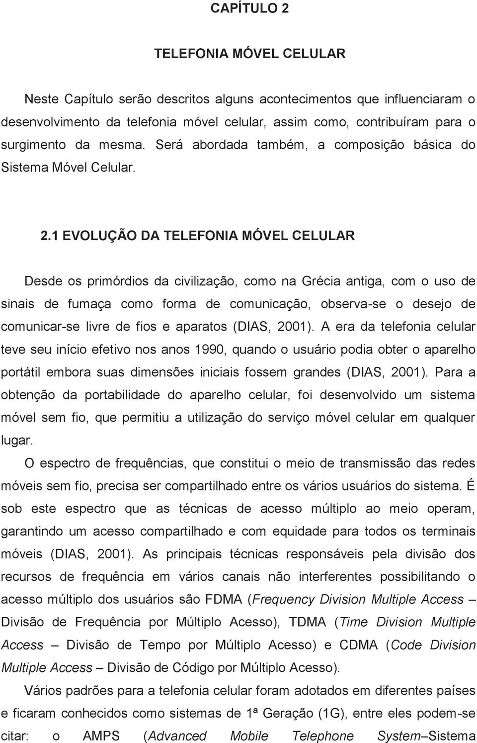 1 EVOLUÇÃO DA TELEFONIA MÓVEL CELULAR Desde os primórdios da civilização, como na Grécia antiga, com o uso de sinais de fumaça como forma de comunicação, observa-se o desejo de comunicar-se livre de