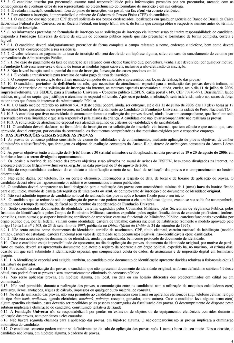 do formulário de inscrição e em sua entrega. 5.5..4. É vedada a inscrição condicional, fora do prazo de inscrições, via postal, via fax e(ou) via correio eletrônico. 5.5..5. Para efetuar a inscrição, é imprescindível o número de Cadastro de Pessoa Física (CPF) do candidato.