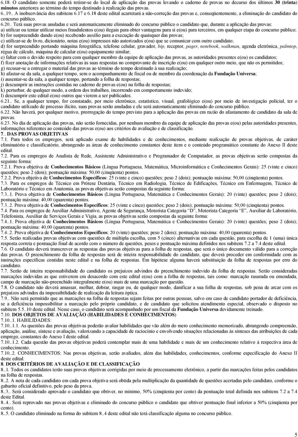 . Terá suas provas anuladas e será automaticamente eliminado do concurso público o candidato que, durante a aplicação das provas: a) utilizar ou tentar utilizar meios fraudulentos e(ou) ilegais para