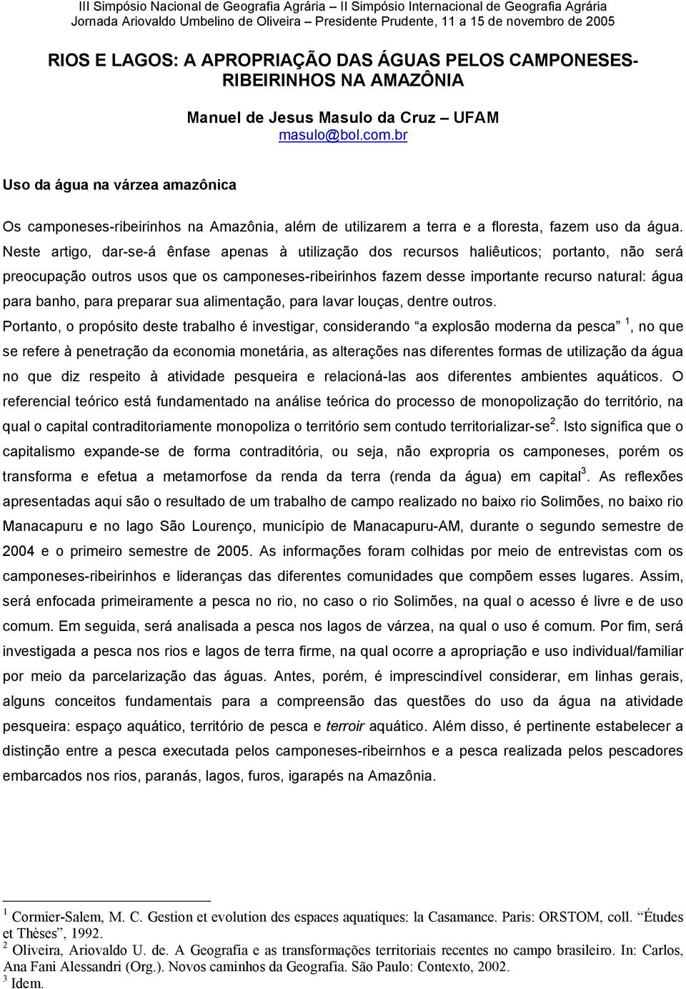 Neste artigo, dar-se-á ênfase apenas à utilização dos recursos haliêuticos; portanto, não será preocupação outros usos que os camponeses-ribeirinhos fazem desse importante recurso natural: água para