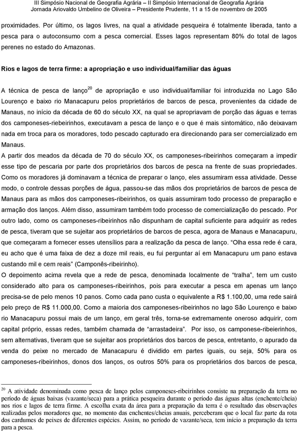 Rios e lagos de terra firme: a apropriação e uso individual/familiar das águas A técnica de pesca de lanço 20 de apropriação e uso individual/familiar foi introduzida no Lago São Lourenço e baixo rio