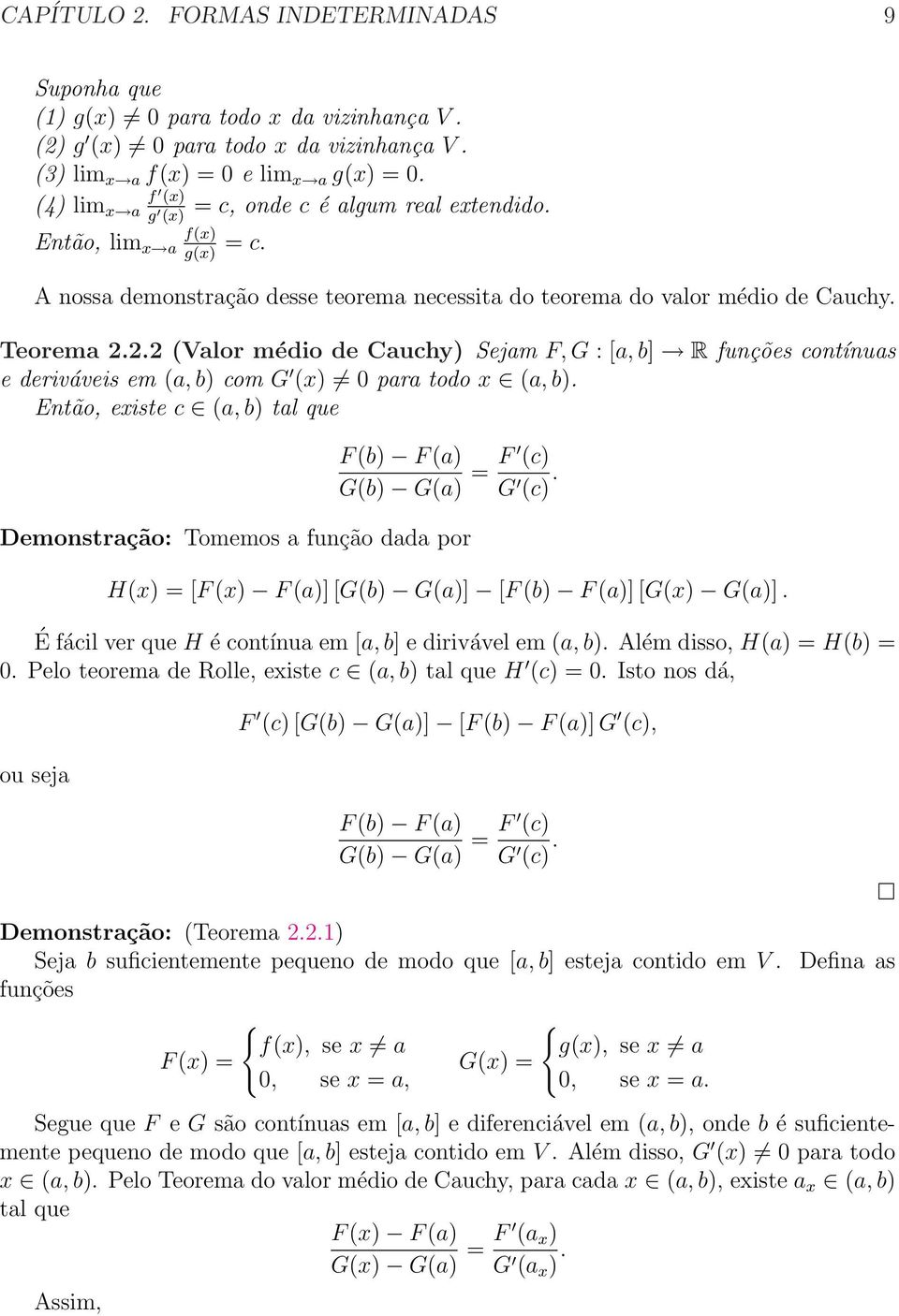 () 0 para todo (a, b) Então, eiste c (a, b) tal que F (b) F (a) G(b) G(a) = F (c) G (c) Demonstração: Tomemos a função dada por H() = [F () F (a)] [G(b) G(a)] [F (b) F (a)] [G() G(a)] É fácil ver que