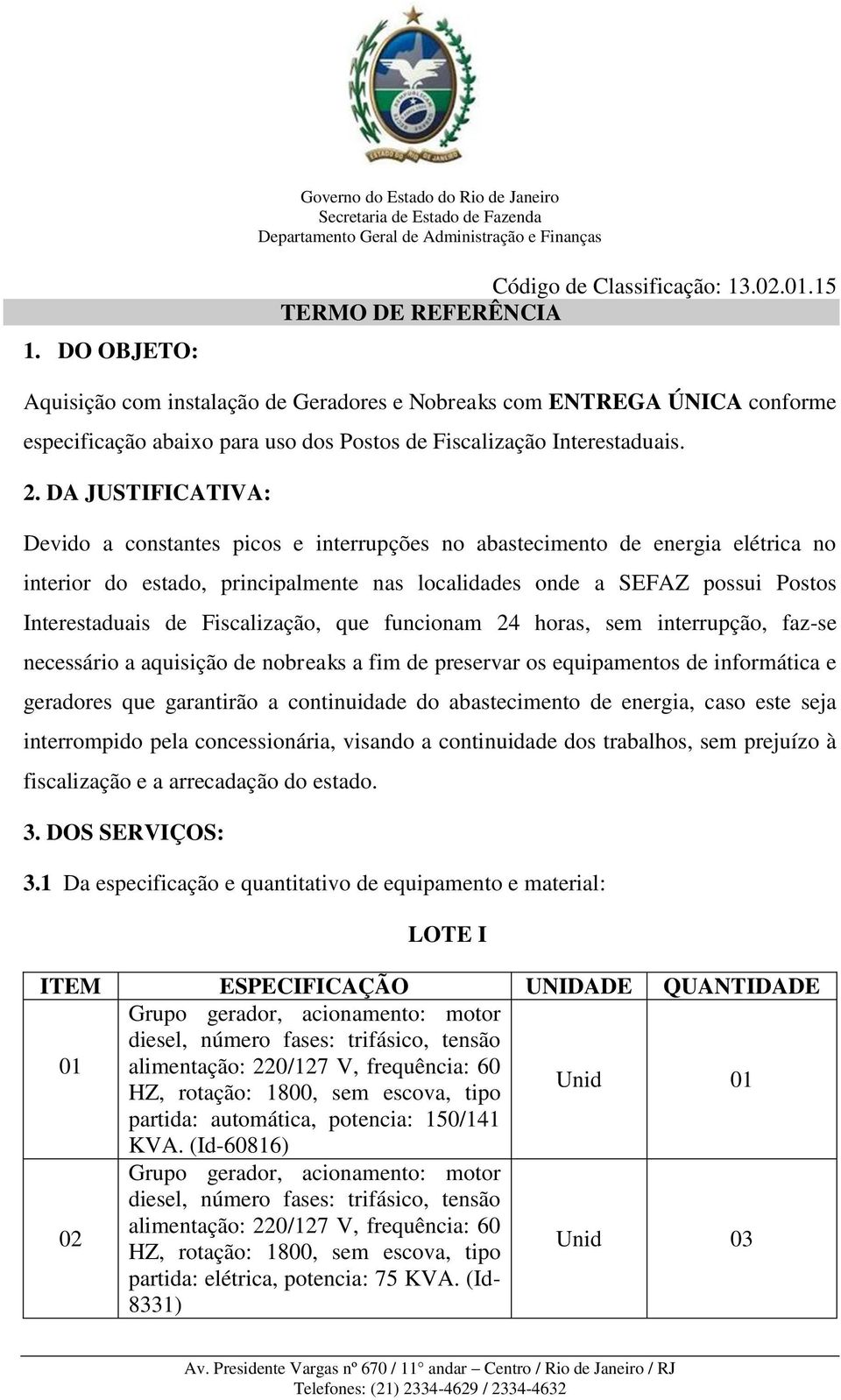 DA JUSTIFICATIVA: Devido a constantes picos e interrupções no abastecimento de energia elétrica no interior do estado, principalmente nas localidades onde a SEFAZ possui Postos Interestaduais de