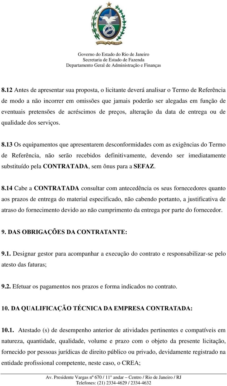 13 Os equipamentos que apresentarem desconformidades com as exigências do Termo de Referência, não serão recebidos definitivamente, devendo ser imediatamente substituído pela CONTRATADA, sem ônus