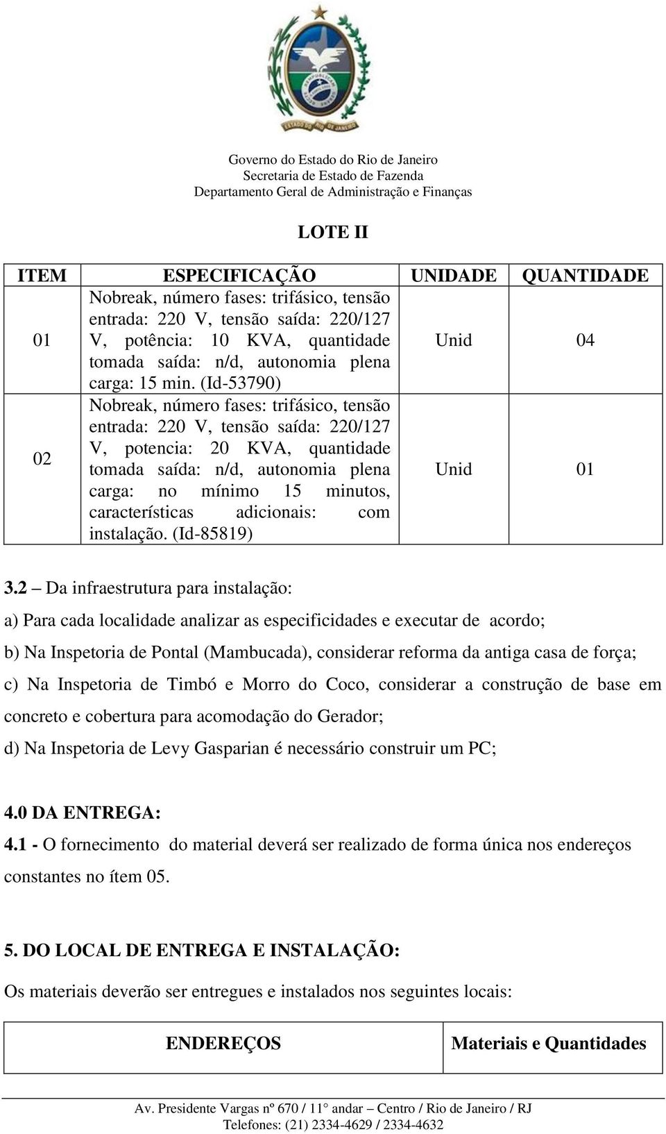 (Id-53790) Nobreak, número fases: trifásico, tensão entrada: 220 V, tensão saída: 220/127 02 V, potencia: 20 KVA, quantidade tomada saída: n/d, autonomia plena Unid 01 carga: no mínimo 15 minutos,