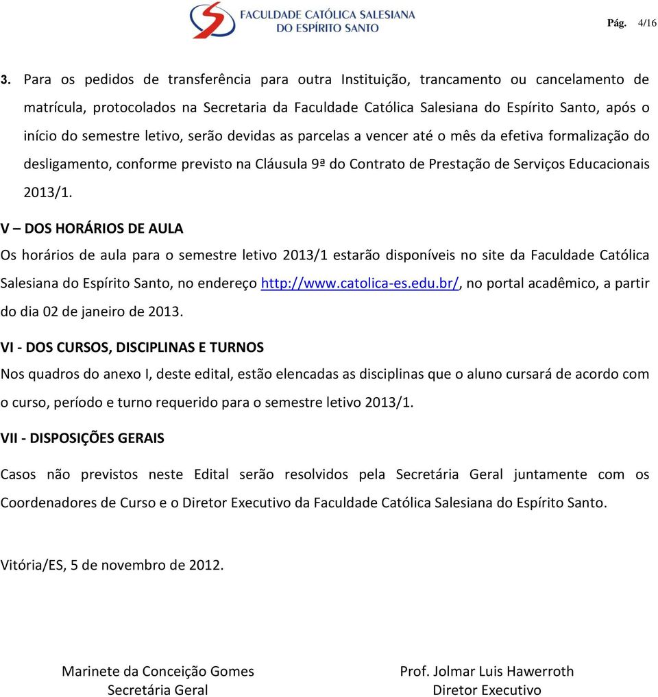 semestre letivo, serão devidas as parcelas a vencer até o mês da efetiva formalização do desligamento, conforme previsto na Cláusula 9ª do Contrato de Prestação de Serviços Educacionais 2013/1.