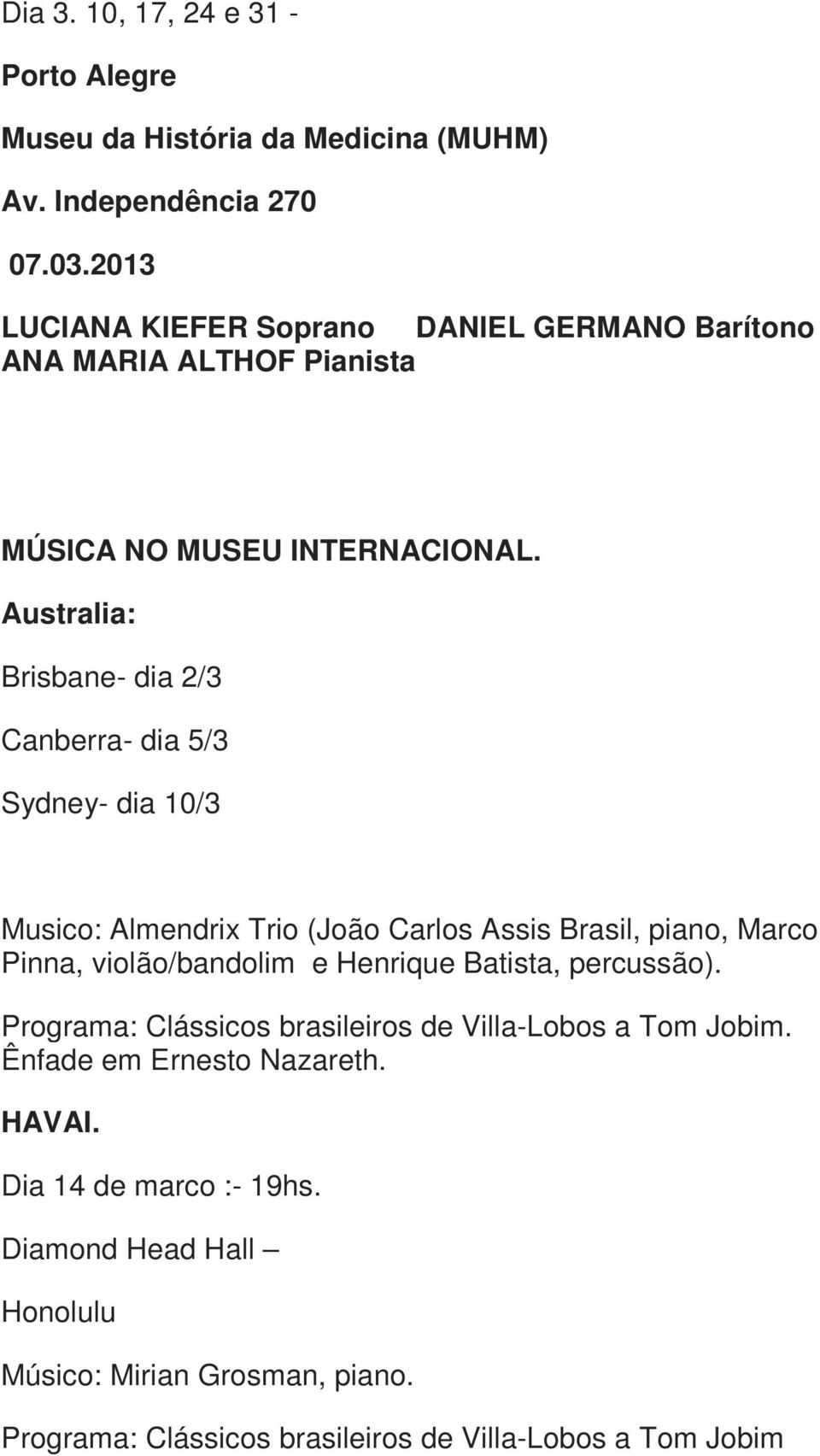 Australia: Brisbane- dia 2/3 Canberra- dia 5/3 Sydney- dia 10/3 Musico: Almendrix Trio (João Carlos Assis Brasil, piano, Marco Pinna, violão/bandolim e