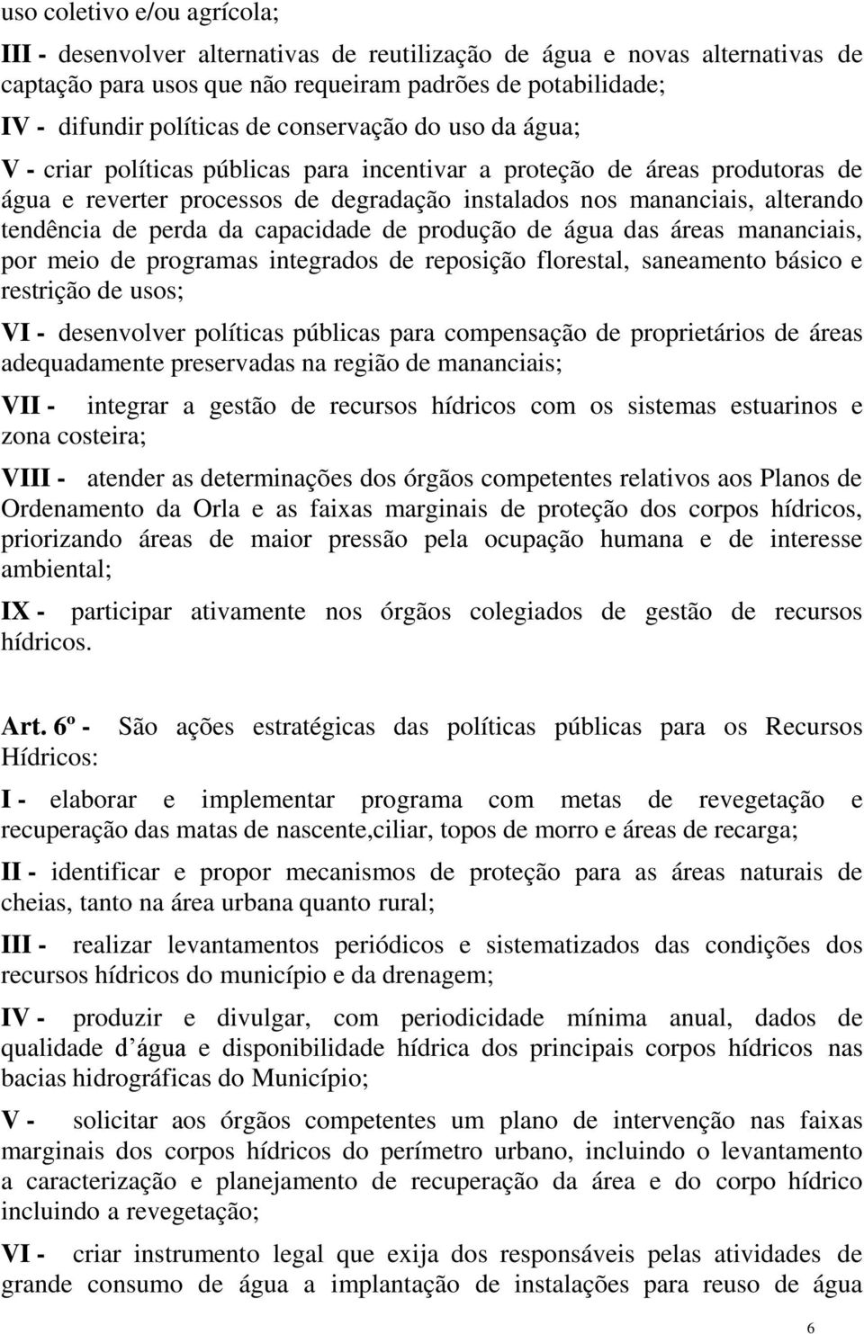 perda da capacidade de produção de água das áreas mananciais, por meio de programas integrados de reposição florestal, saneamento básico e restrição de usos; VI - desenvolver políticas públicas para