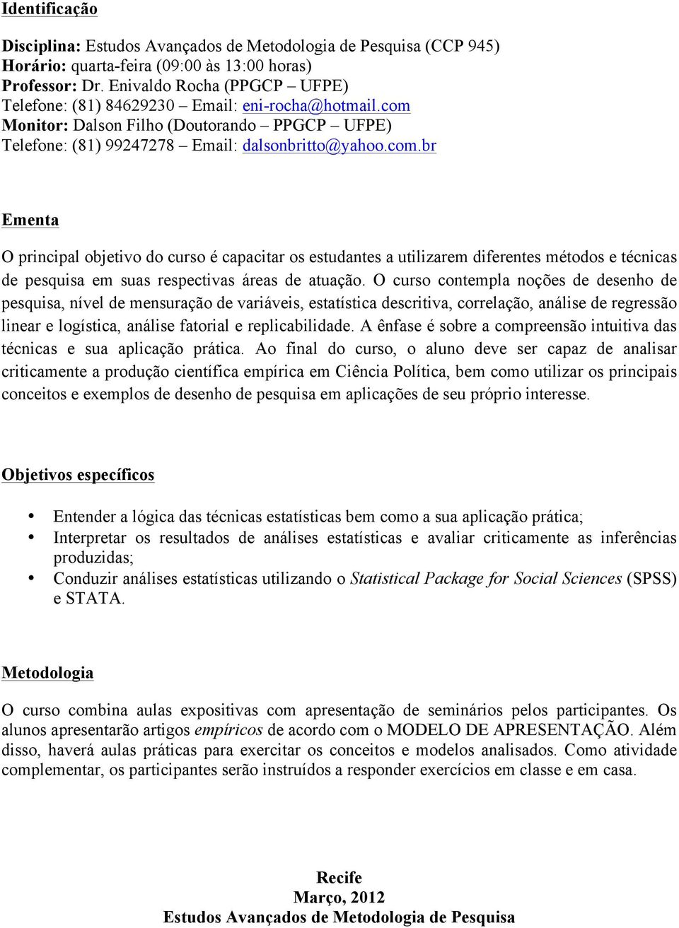 O curso contempla noções de desenho de pesquisa, nível de mensuração de variáveis, estatística descritiva, correlação, análise de regressão linear e logística, análise fatorial e replicabilidade.