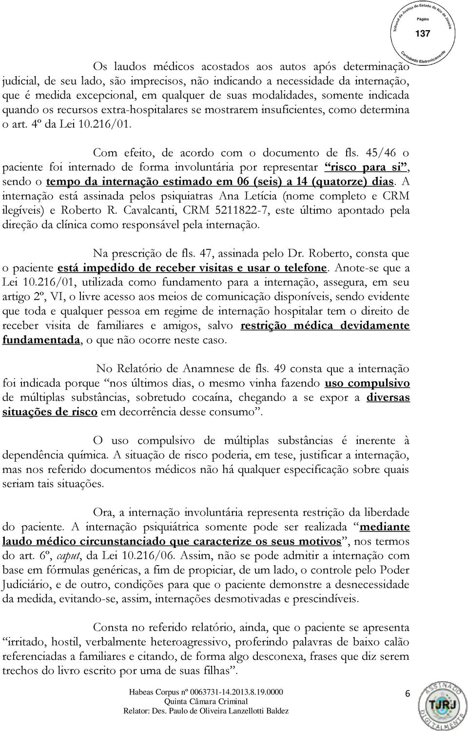 45/46 o paciente foi internado de forma involuntária por representar risco para si, sendo o tempo da internação estimado em 06 (seis) a 14 (quatorze) dias.