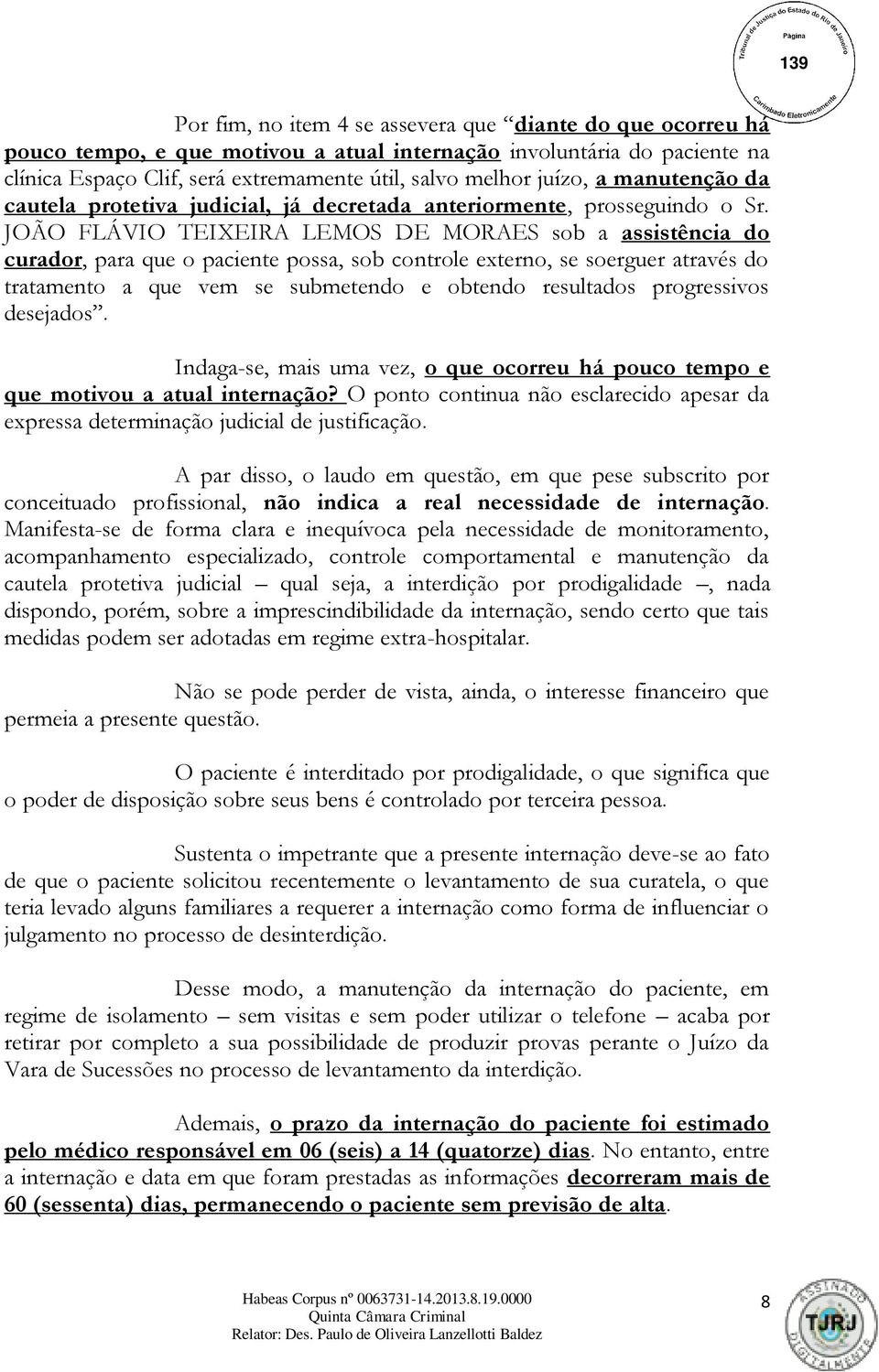 JOÃO FLÁVIO TEIXEIRA LEMOS DE MORAES sob a assistência do curador, para que o paciente possa, sob controle externo, se soerguer através do tratamento a que vem se submetendo e obtendo resultados