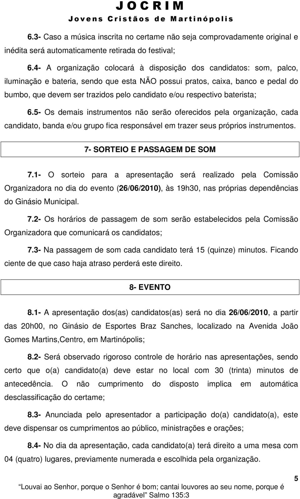 respectivo baterista; 6.5- Os demais instrumentos não serão oferecidos pela organização, cada candidato, banda e/ou grupo fica responsável em trazer seus próprios instrumentos.