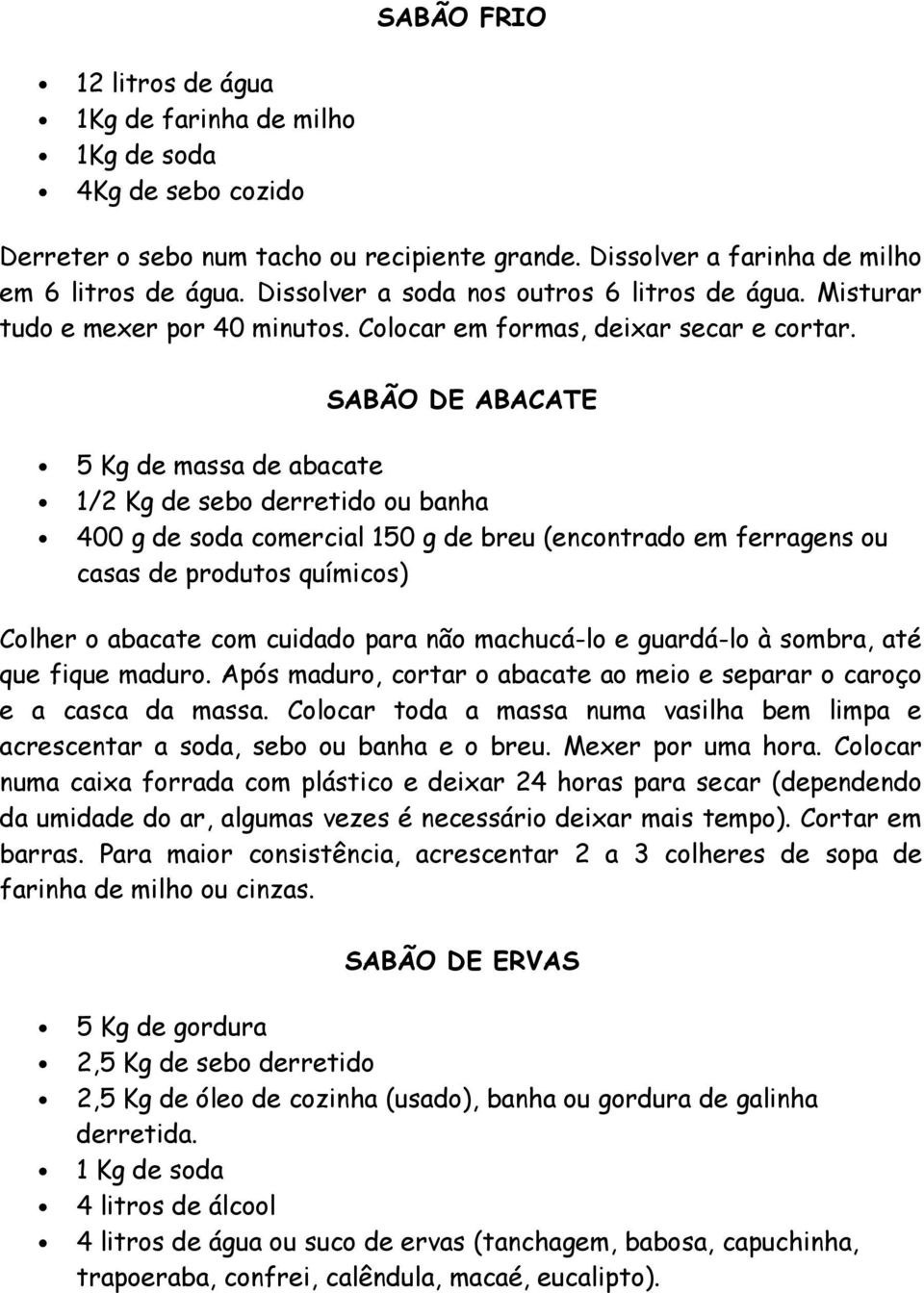 SABÃO DE ABACATE 5 Kg de massa de abacate 1/2 Kg de sebo derretido ou banha 400 g de soda comercial 150 g de breu (encontrado em ferragens ou casas de produtos químicos) Colher o abacate com cuidado