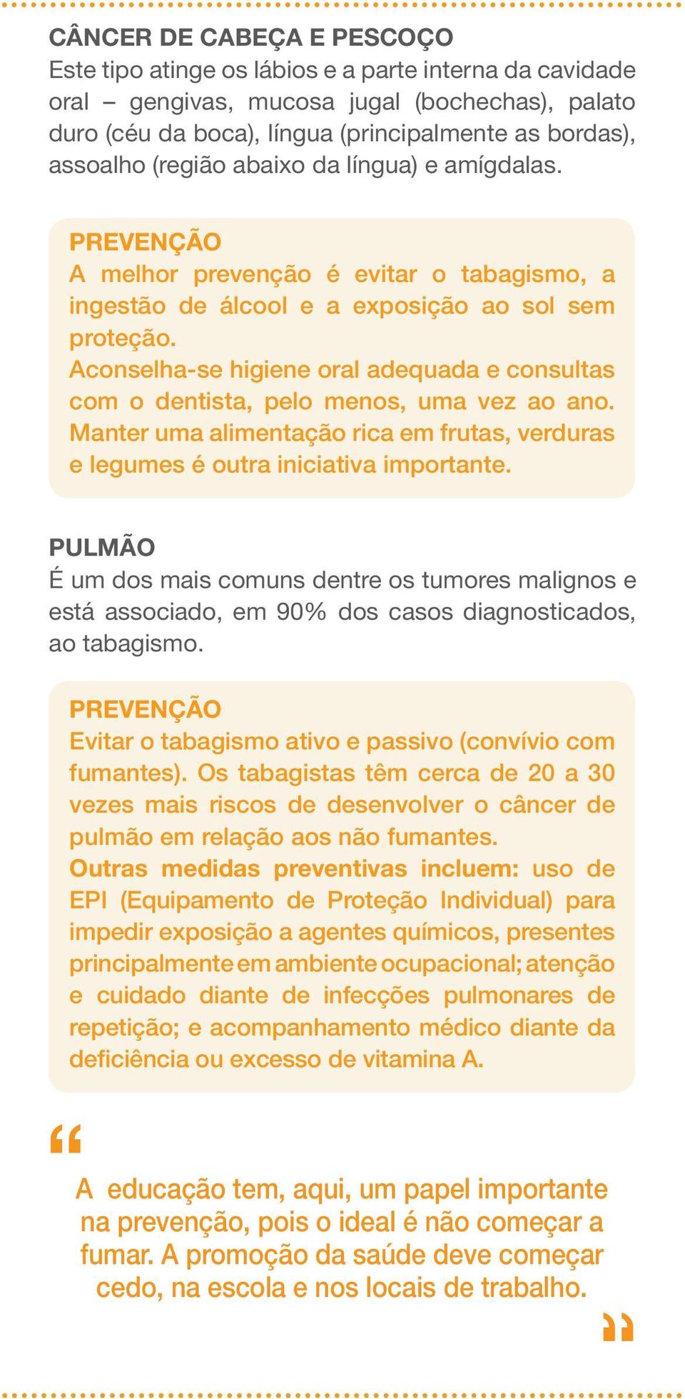 Aconselha-se higiene oral adequada e consultas com o dentista, pelo menos, uma vez ao ano. Manter uma alimentação rica em frutas, verduras e legumes é outra iniciativa importante.