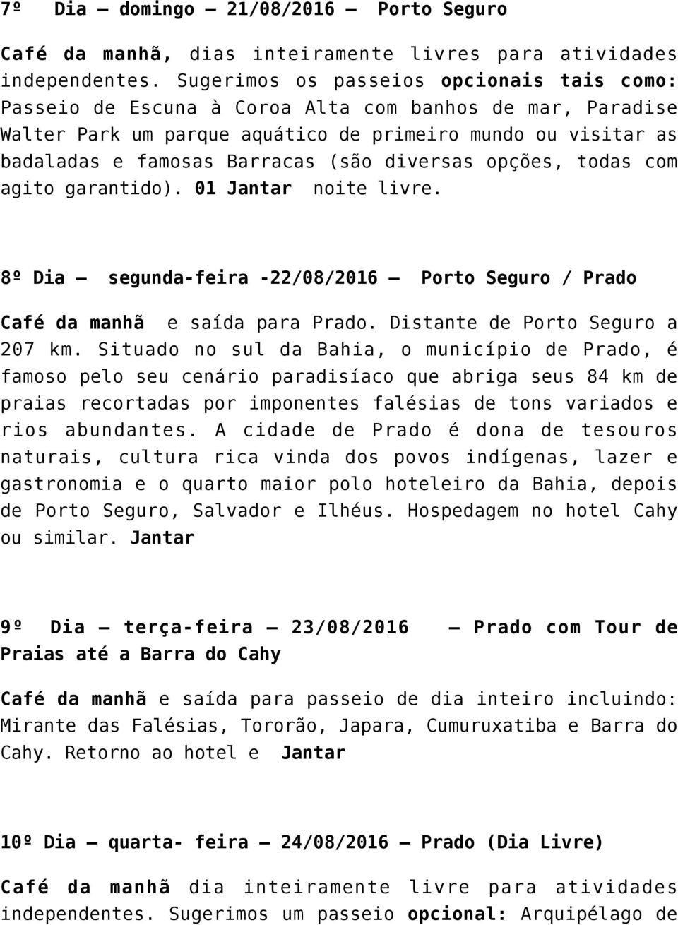 diversas opções, todas com agito garantido). 01 Jantar noite livre. 8º Dia segunda-feira -22/08/2016 Porto Seguro / Prado Café da manhã e saída para Prado. Distante de Porto Seguro a 207 km.