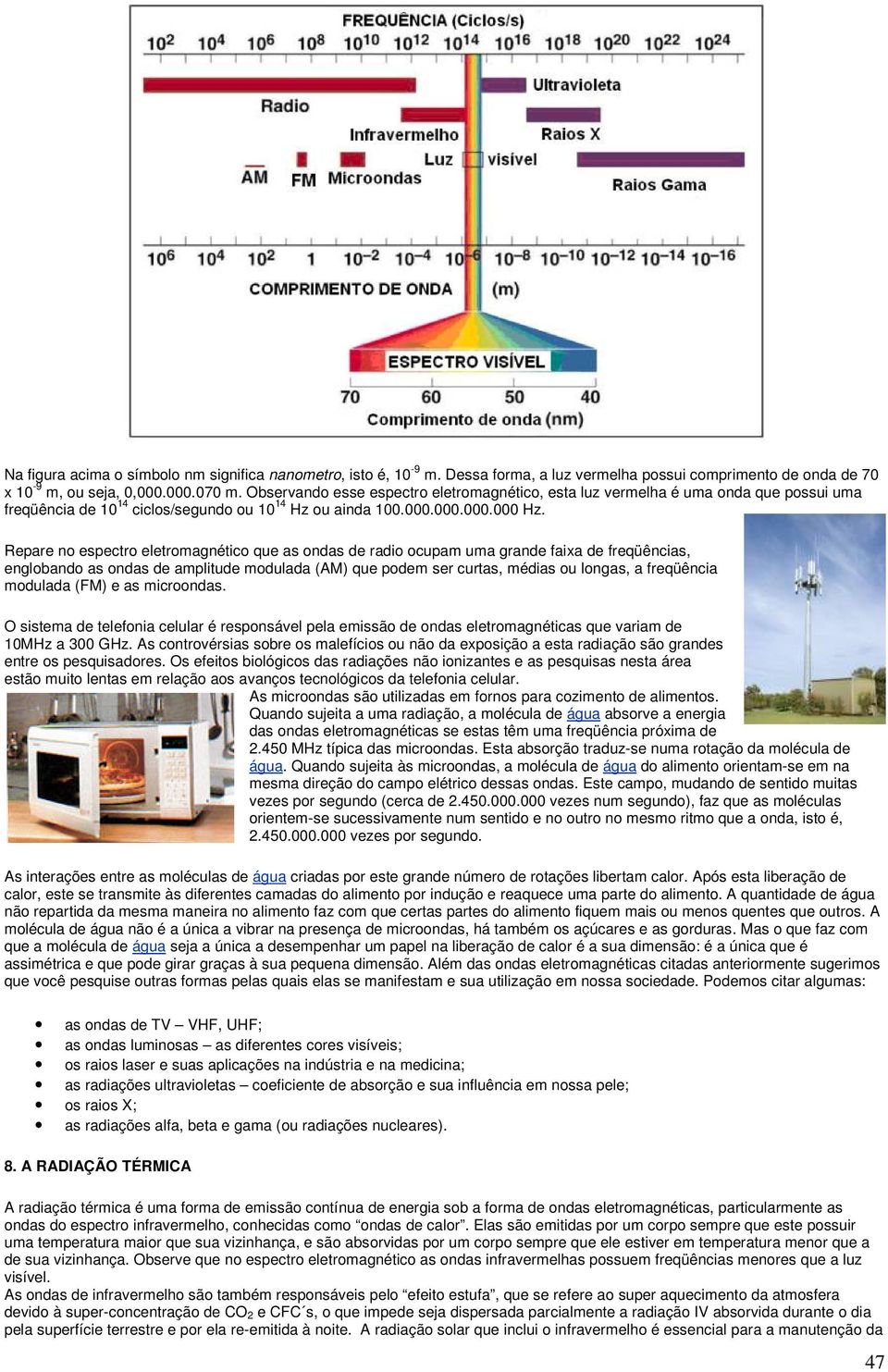 Repare no espectro eletromagnético que as ondas de radio ocupam uma grande faixa de freqüências, englobando as ondas de amplitude modulada (AM) que podem ser curtas, médias ou longas, a freqüência