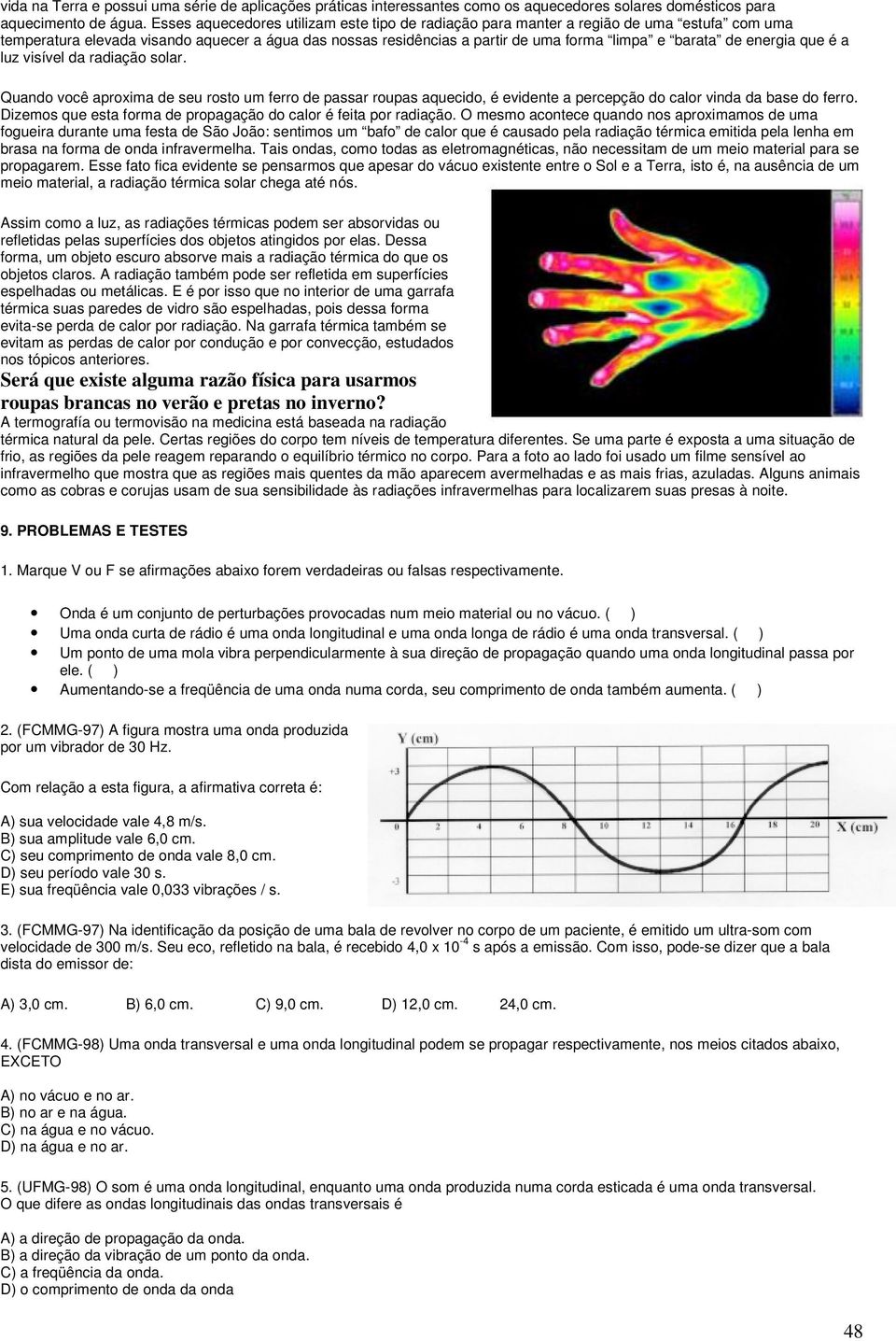 energia que é a luz visível da radiação solar. Quando você aproxima de seu rosto um ferro de passar roupas aquecido, é evidente a percepção do calor vinda da base do ferro.