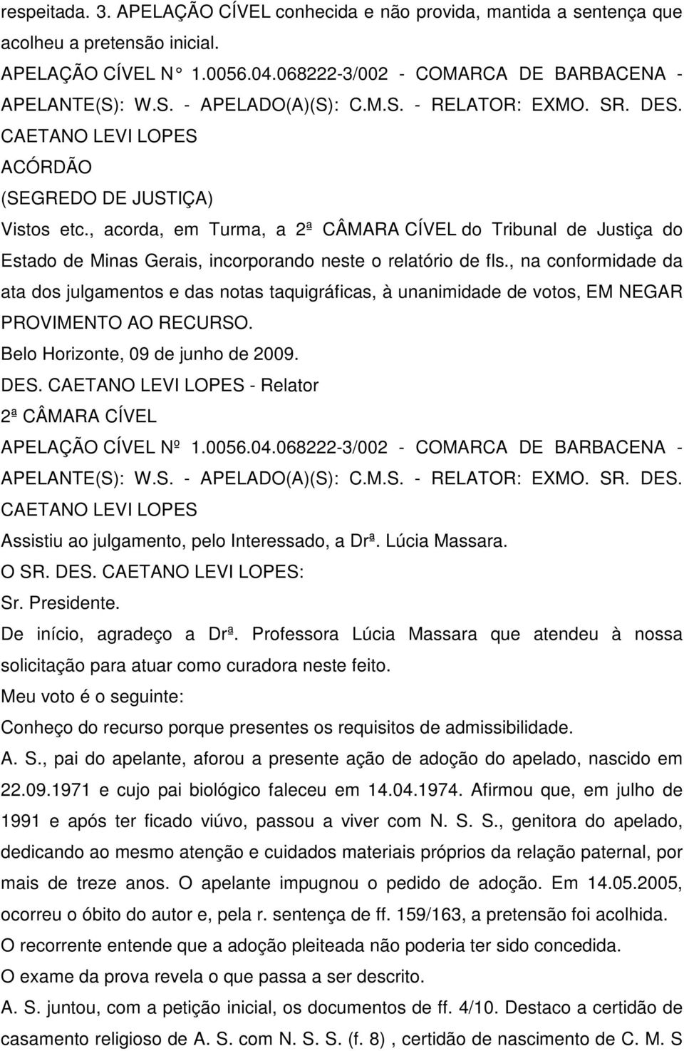 , acorda, em Turma, a 2ª CÂMARA CÍVEL do Tribunal de Justiça do Estado de Minas Gerais, incorporando neste o relatório de fls.