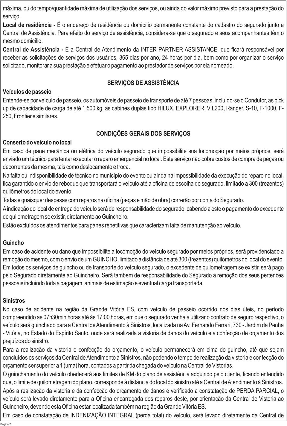 Para efeito do serviço de assistência, considera-se que o segurado e seus acompanhantes têm o mesmo domicílio.