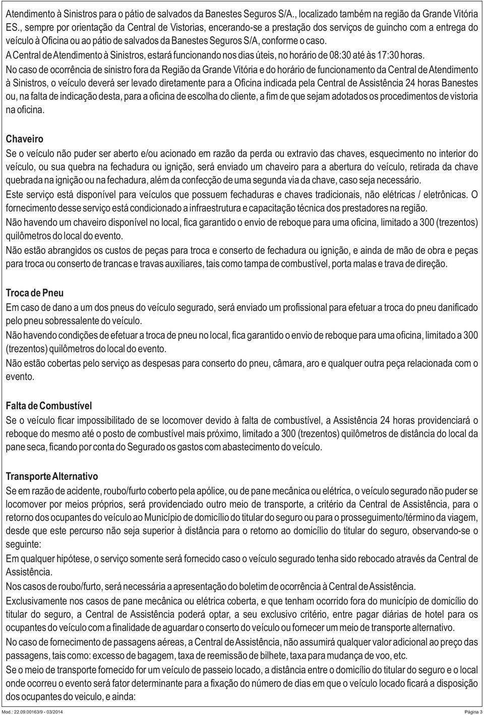 ACentral deatendimento à Sinistros, estará funcionando nos dias úteis, no horário de 08:30 até às 17:30 horas.