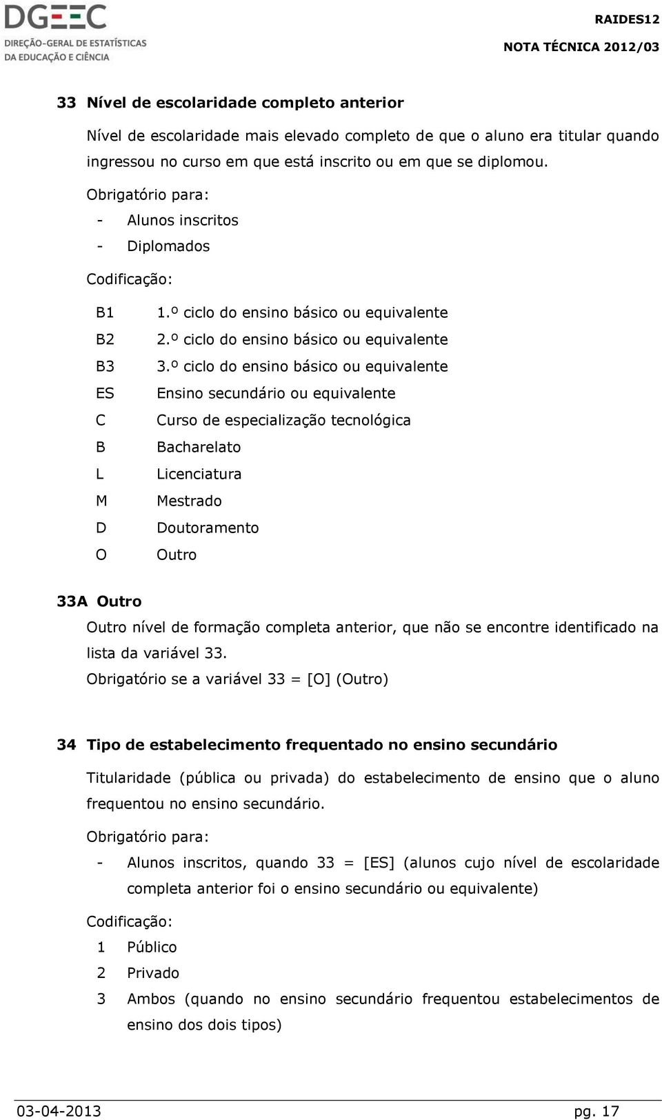 º ciclo do ensino básico ou equivalente Ensino secundário ou equivalente Curso de especialização tecnológica Bacharelato Licenciatura Mestrado Doutoramento Outro 33A Outro Outro nível de formação