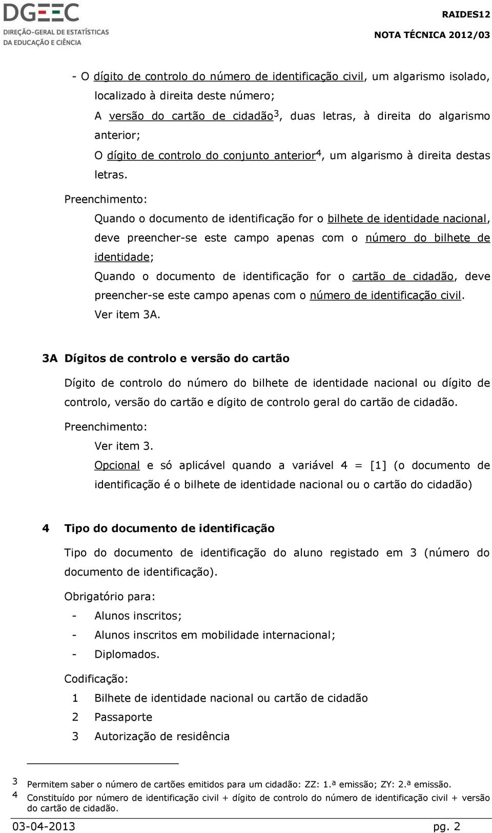 Preenchimento: Quando o documento de identificação for o bilhete de identidade nacional, deve preencher-se este campo apenas com o número do bilhete de identidade; Quando o documento de identificação