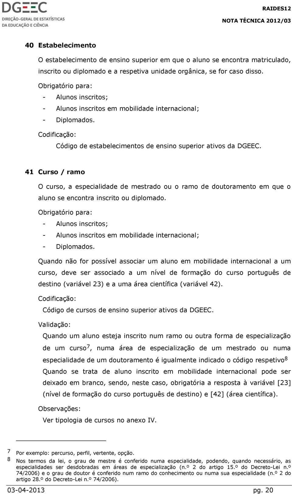 41 Curso / ramo O curso, a especialidade de mestrado ou o ramo de doutoramento em que o aluno se encontra inscrito ou diplomado. - Alunos inscritos em mobilidade internacional; - Diplomados.