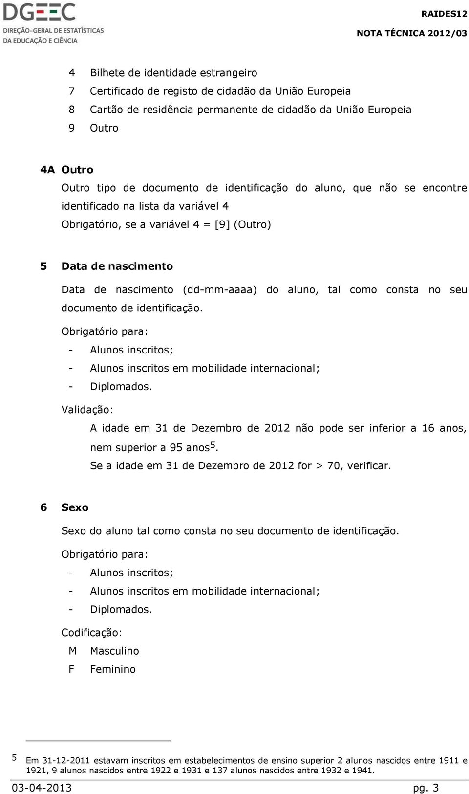 consta no seu documento de identificação. - Alunos inscritos em mobilidade internacional; - Diplomados.