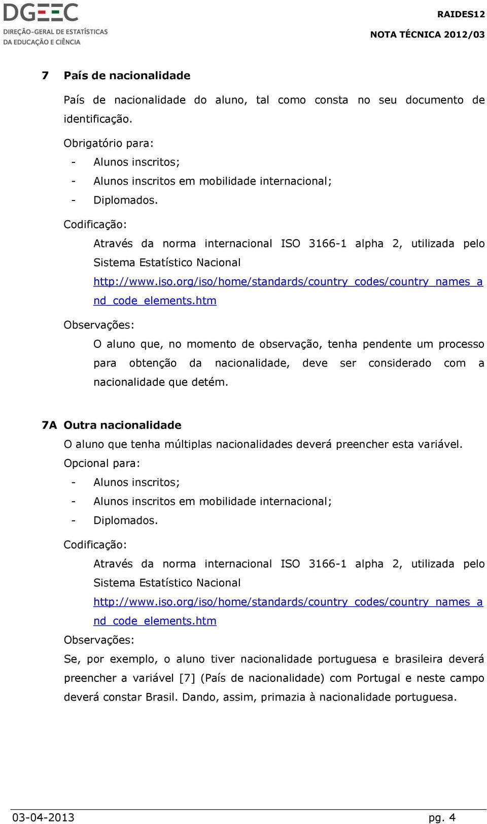 htm Observações: O aluno que, no momento de observação, tenha pendente um processo para obtenção da nacionalidade, deve ser considerado com a nacionalidade que detém.