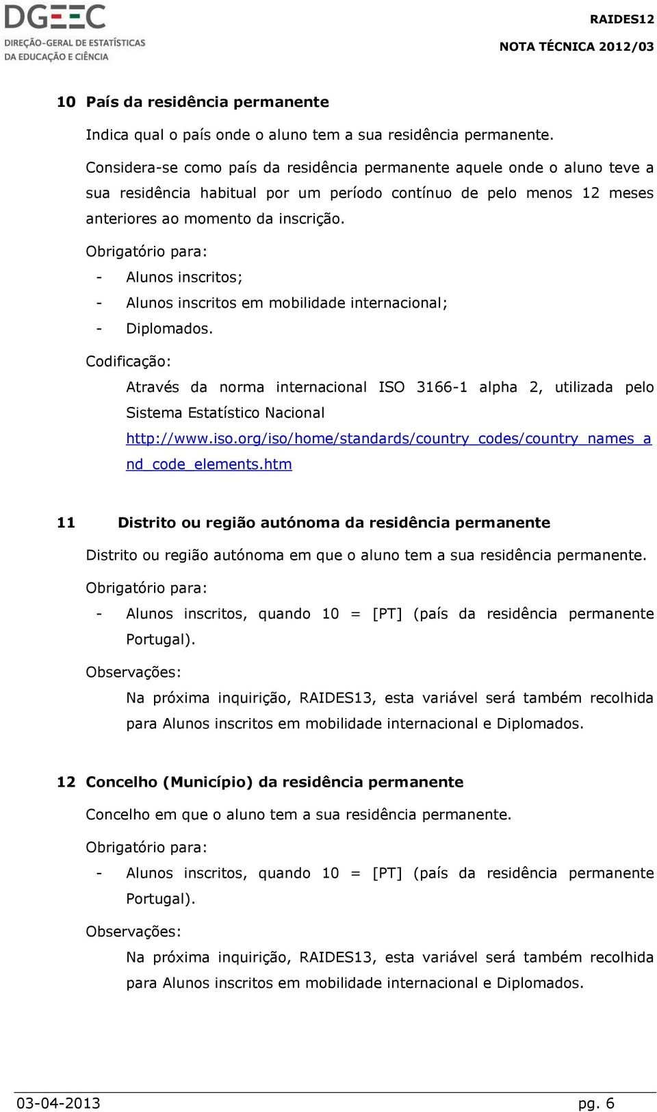 - Alunos inscritos em mobilidade internacional; - Diplomados. Através da norma internacional ISO 3166-1 alpha 2, utilizada pelo Sistema Estatístico Nacional http://www.iso.