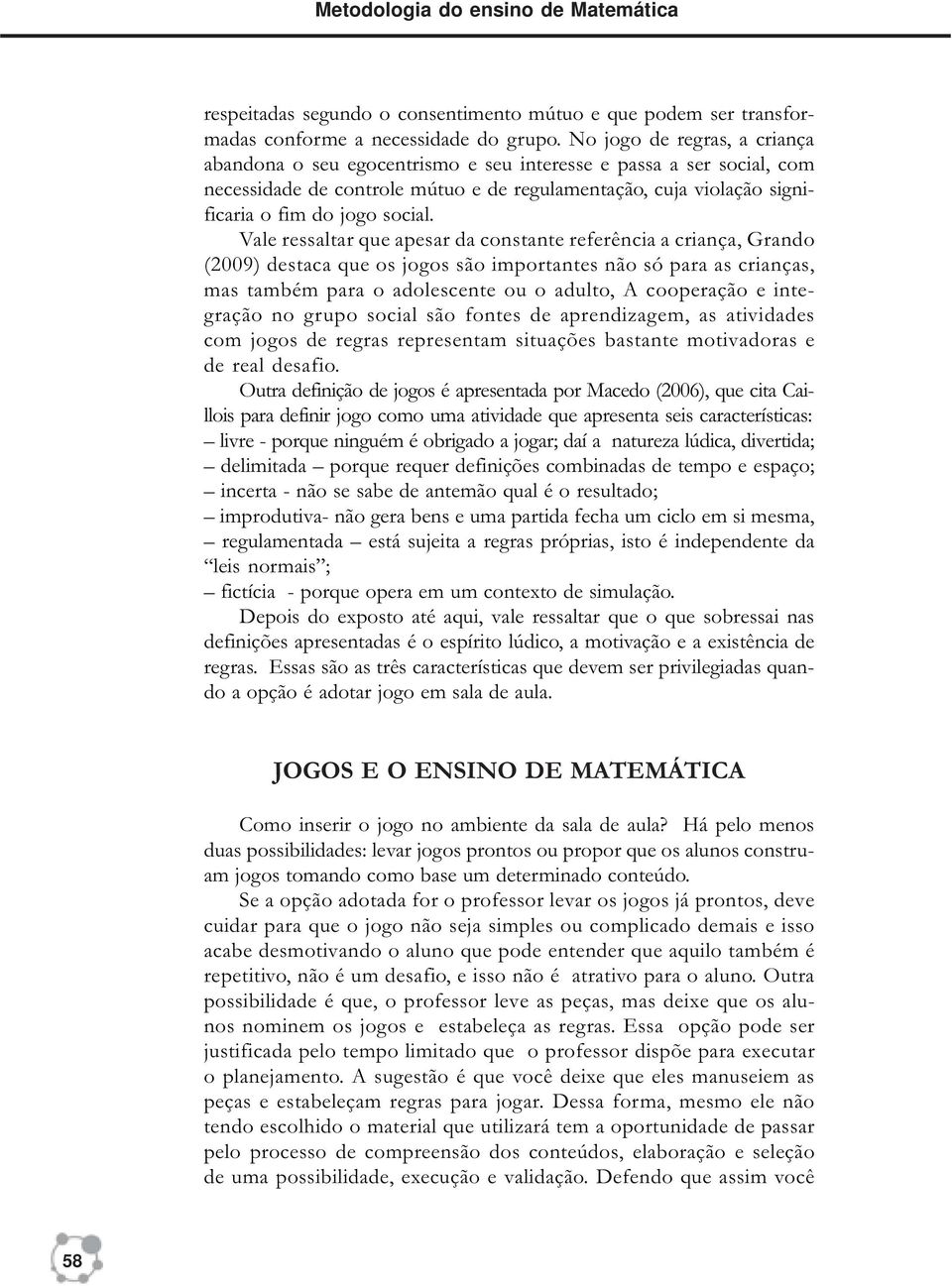 Vale ressaltar que apesar da constante referência a criança, Grando (2009) destaca que os jogos são importantes não só para as crianças, mas também para o adolescente ou o adulto, A cooperação e