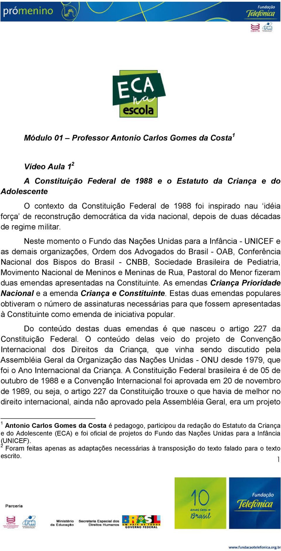 Neste momento o Fundo das Nações Unidas para a Infância - UNICEF e as demais organizações, Ordem dos Advogados do Brasil - OAB, Conferência Nacional dos Bispos do Brasil - CNBB, Sociedade Brasileira