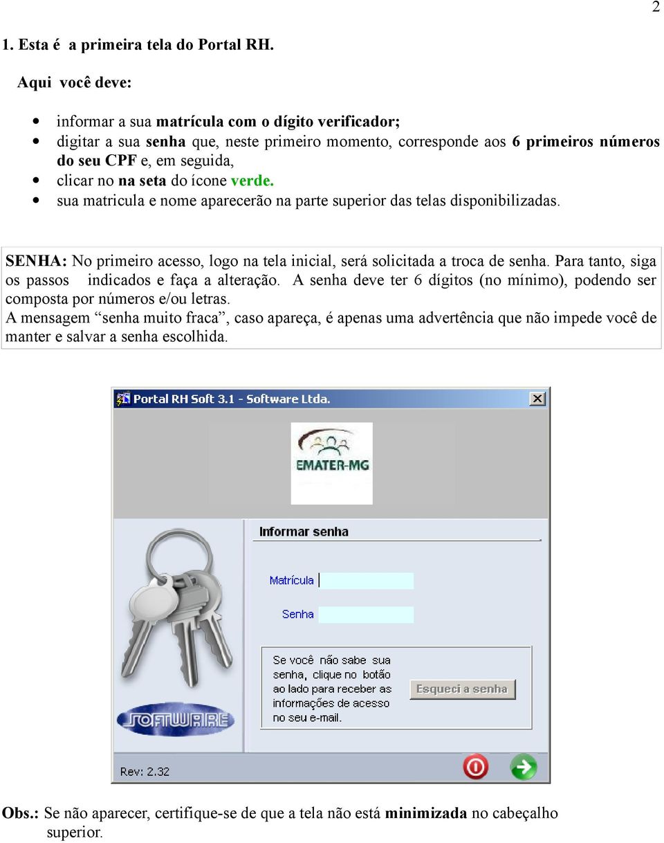 seta do ícone verde. sua matricula e nome aparecerão na parte superior das telas disponibilizadas. SENHA: No primeiro acesso, logo na tela inicial, será solicitada a troca de senha.