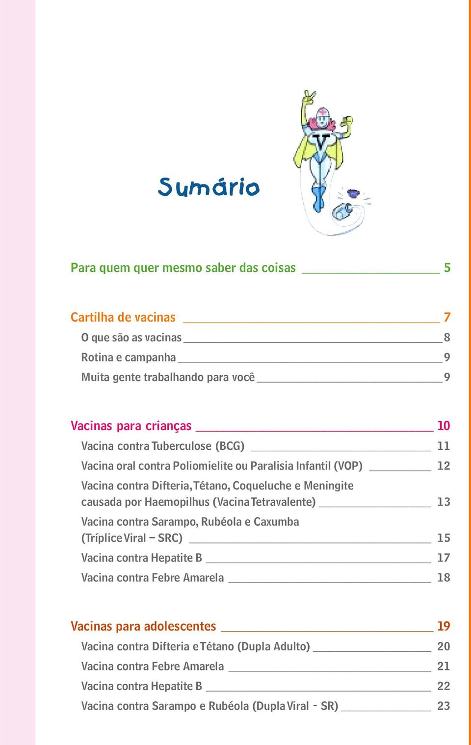 Haemopilhus (Vacina Tetravalente) 13 Vacina contra Sarampo, Rubéola e Caxumba (Tríplice Viral SRC) 15 Vacina contra Hepatite B 17 Vacina contra Febre Amarela 18 Vacinas para